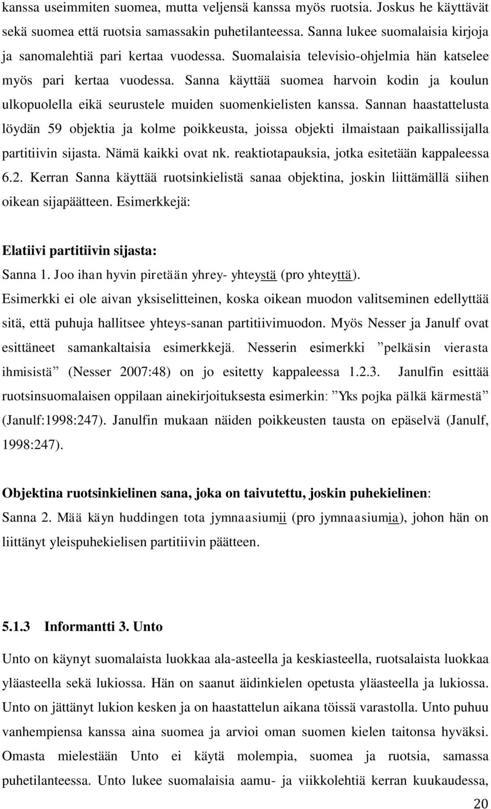 Sanna käyttää suomea harvoin kodin ja koulun ulkopuolella eikä seurustele muiden suomenkielisten kanssa.