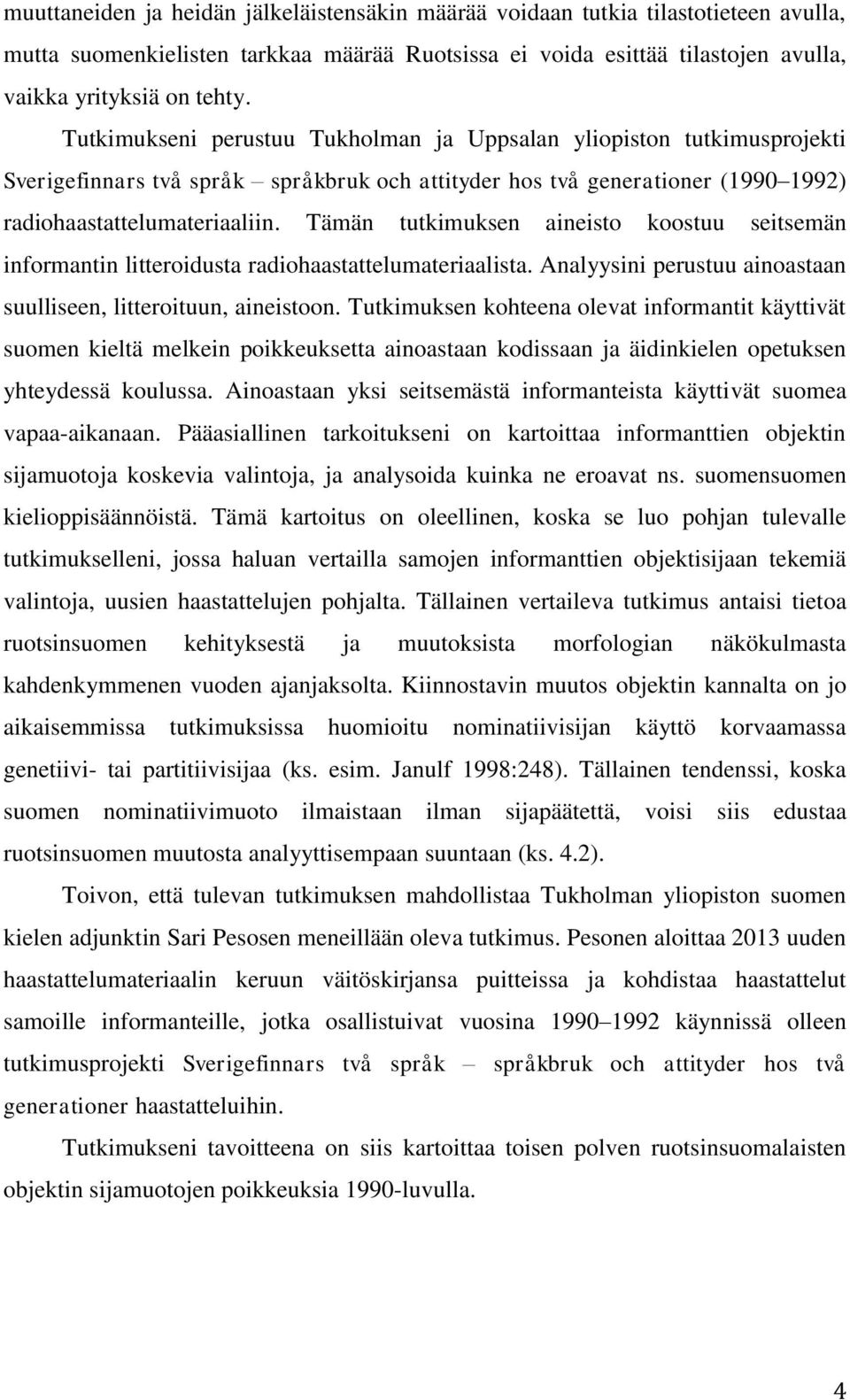 Tämän tutkimuksen aineisto koostuu seitsemän informantin litteroidusta radiohaastattelumateriaalista. Analyysini perustuu ainoastaan suulliseen, litteroituun, aineistoon.