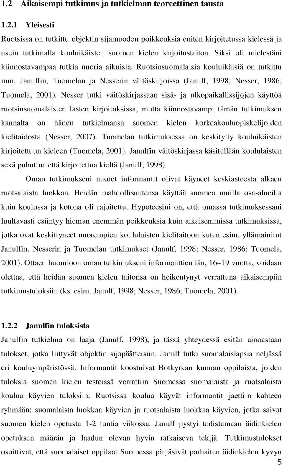 Nesser tutki väitöskirjassaan sisä- ja ulkopaikallissijojen käyttöä ruotsinsuomalaisten lasten kirjoituksissa, mutta kiinnostavampi tämän tutkimuksen kannalta on hänen tutkielmansa suomen kielen