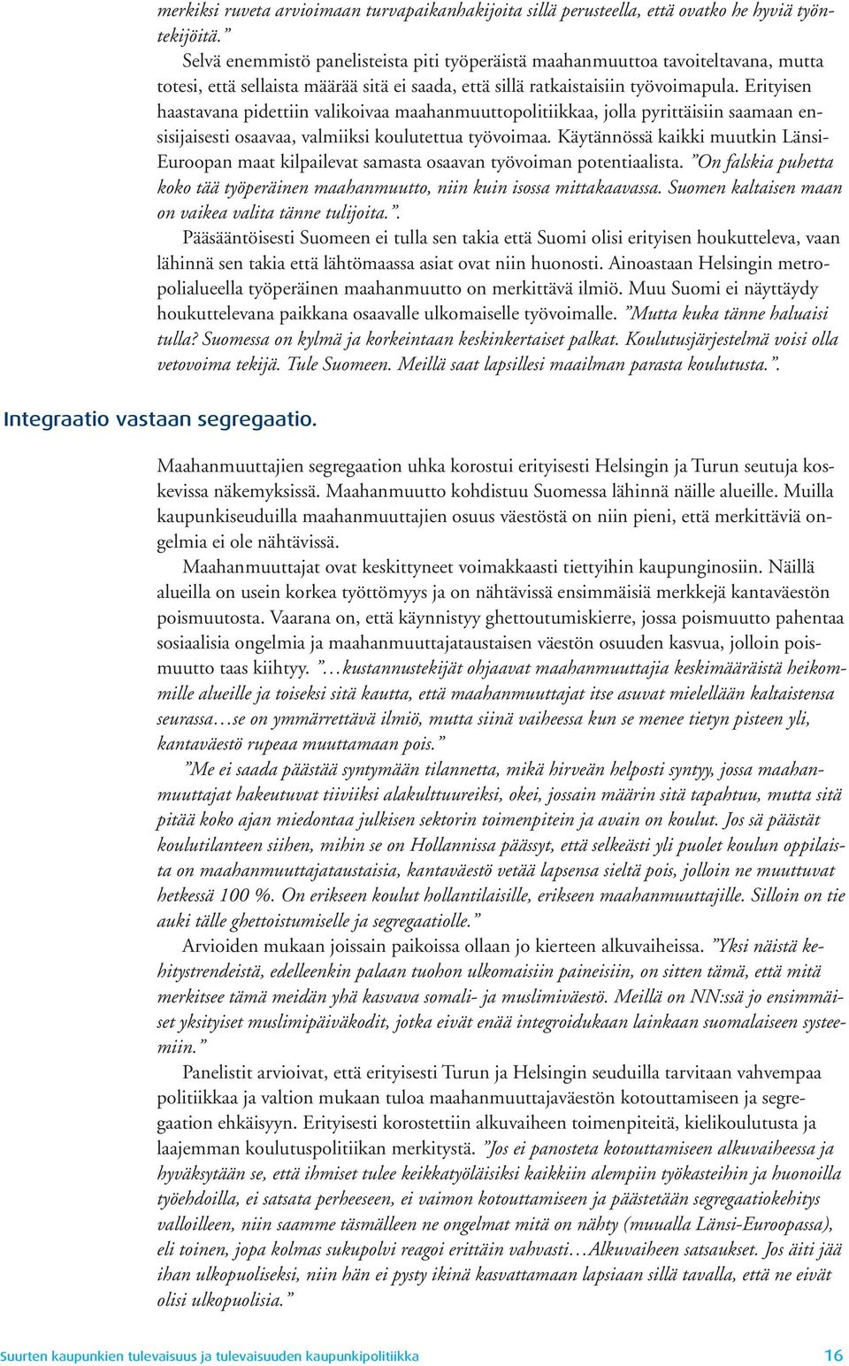 Erityisen haastavana pidettiin valikoivaa maahanmuuttopolitiikkaa, jolla pyrittäisiin saamaan ensisijaisesti osaavaa, valmiiksi koulutettua työvoimaa.