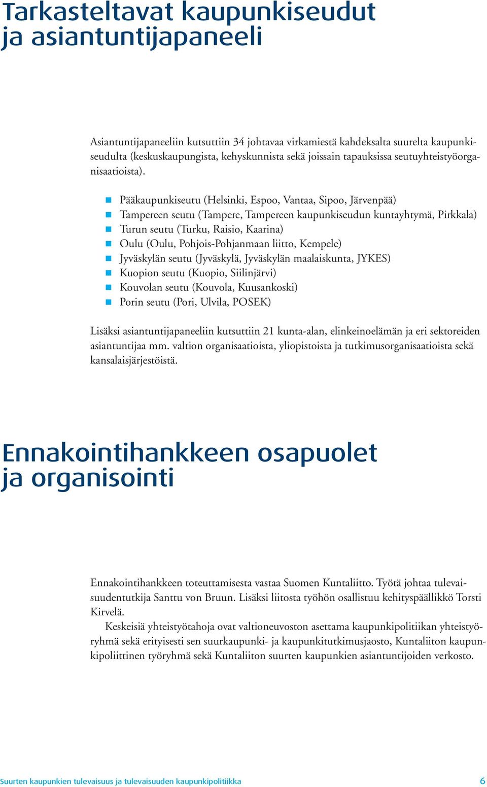 Pääkaupunkiseutu (Helsinki, Espoo, Vantaa, Sipoo, Järvenpää) Tampereen seutu (Tampere, Tampereen kaupunkiseudun kuntayhtymä, Pirkkala) Turun seutu (Turku, Raisio, Kaarina) Oulu (Oulu,