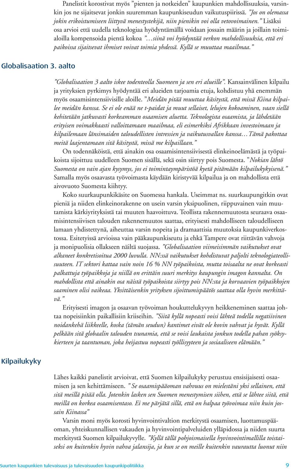 Lisäksi osa arvioi että uudella teknologiaa hyödyntämällä voidaan jossain määrin ja joillain toimialoilla kompensoida pientä kokoa siinä voi hyödyntää verkon mahdollisuuksia, että eri paikoissa