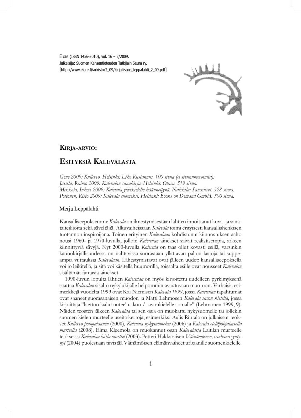 Mikkola, Inkeri 2009: Kalevala yleiskielelle käännettynä. Nakkila: Sanasiivet. 328 sivua. Pottonen, Risto 2009: Kalevala suomeksi. Helsinki: Books on Demand GmbH. 500 sivua.