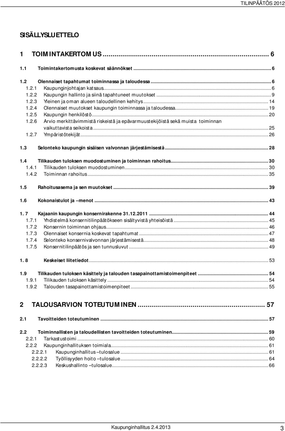 .. 25 1.2.7 Ympäristötekijät... 26 1.3 Selonteko kaupungin sisäisen valvonnan järjestämisestä... 28 1.4 Tilikauden tuloksen muodostuminen ja toiminnan rahoitus... 30 1.4.1 Tilikauden tuloksen muodostuminen.