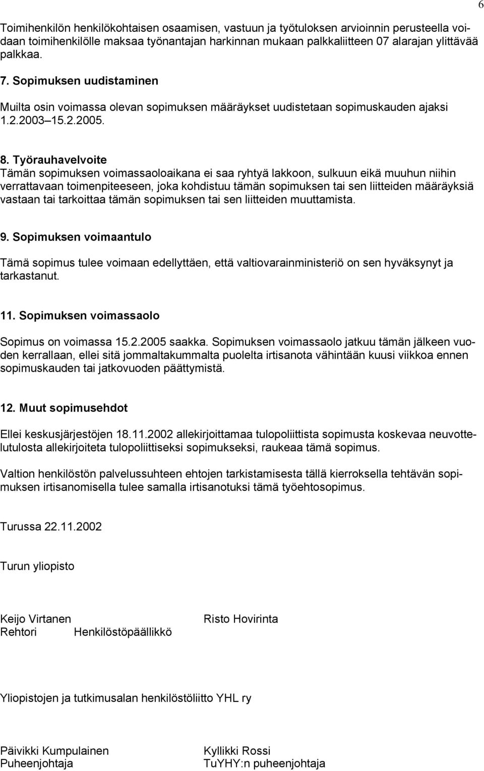 Työrauhavelvoite Tämän sopimuksen voimassaoloaikana ei saa ryhtyä lakkoon, sulkuun eikä muuhun niihin verrattavaan toimenpiteeseen, joka kohdistuu tämän sopimuksen tai sen liitteiden määräyksiä