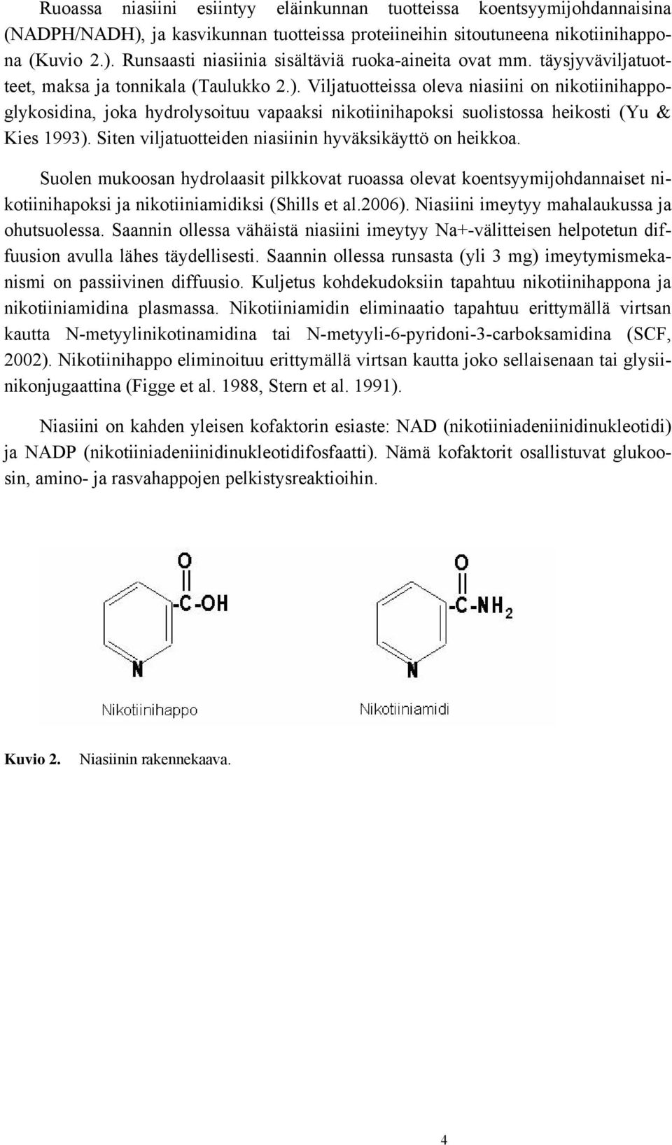 Viljatuotteissa oleva niasiini on nikotiinihappoglykosidina, joka hydrolysoituu vapaaksi nikotiinihapoksi suolistossa heikosti (Yu & Kies 1993).