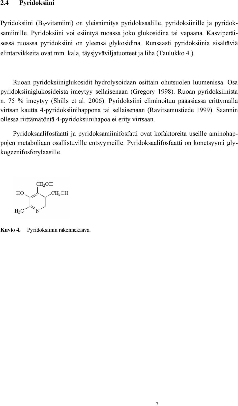 Ruoan pyridoksiiniglukosidit hydrolysoidaan osittain ohutsuolen luumenissa. Osa pyridoksiiniglukosideista imeytyy sellaisenaan (Gregory 1998). Ruoan pyridoksiinista n. 75 % imeytyy (Shills et al.