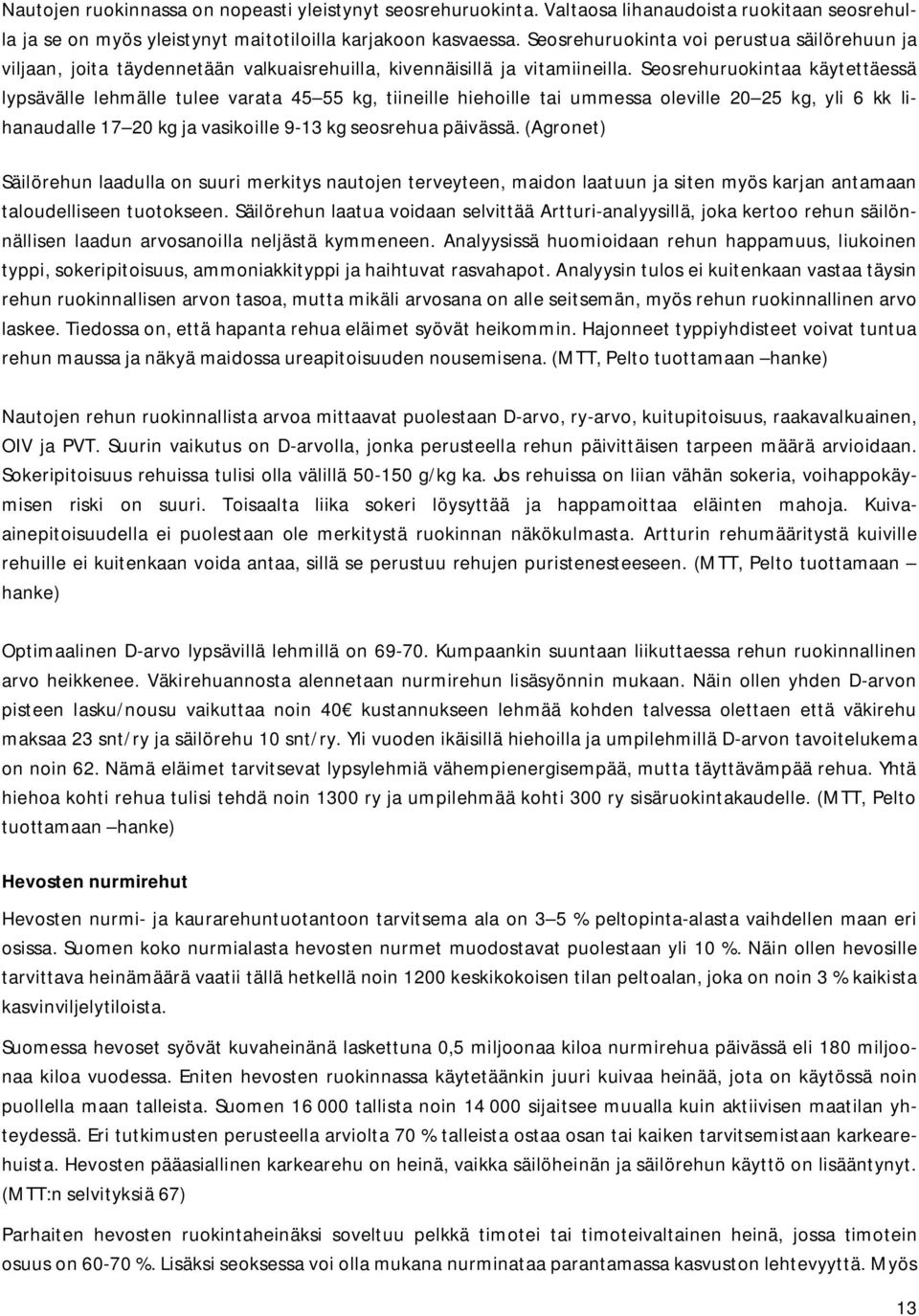 Seosrehuruokintaa käytettäessä lypsävälle lehmälle tulee varata 45 55 kg, tiineille hiehoille tai ummessa oleville 20 25 kg, yli 6 kk lihanaudalle 17 20 kg ja vasikoille 9-13 kg seosrehua päivässä.