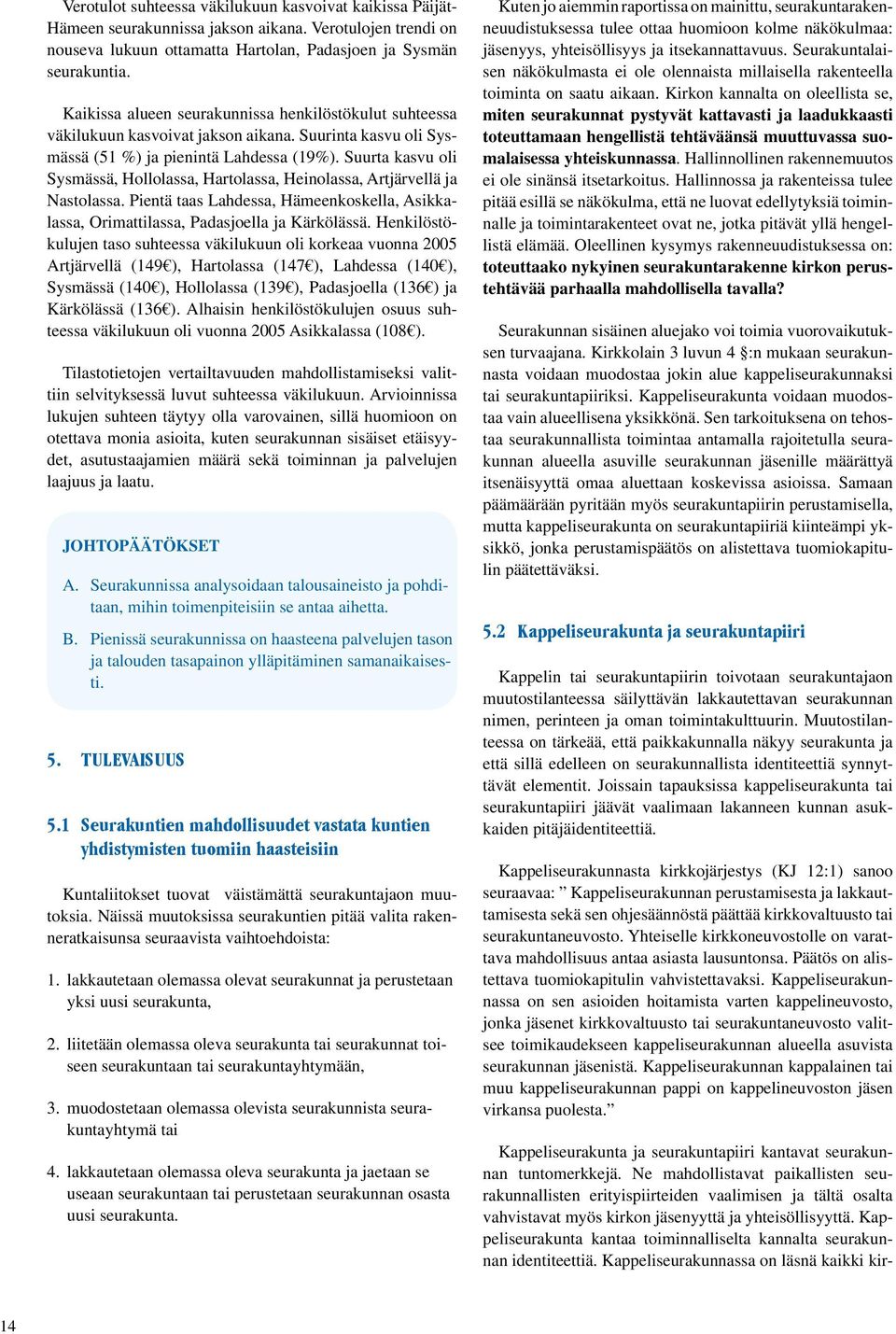 Suurta kasvu oli Sysmässä, Hollolassa, Hartolassa, Heinolassa, Artjärvellä ja Nastolassa. Pientä taas Lahdessa, Hämeenkoskella, Asikkalassa, Orimattilassa, Padasjoella ja Kärkölässä.