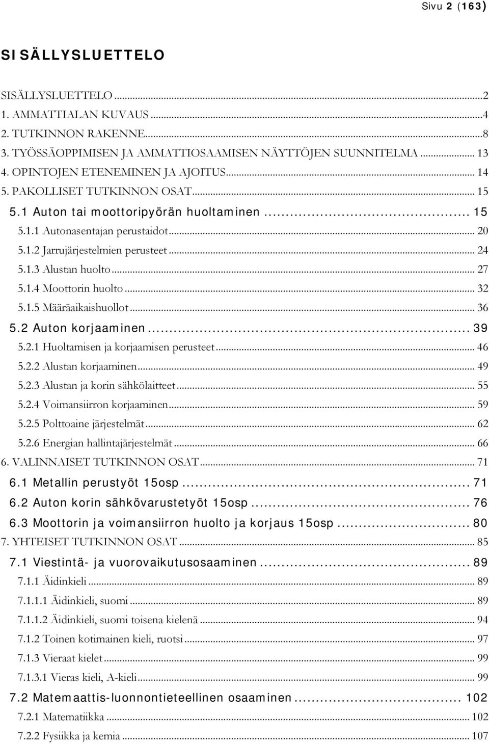 1.3 Alustan huolto... 27 5.1.4 Moottorin huolto... 32 5.1.5 Määräaikaishuollot... 36 5.2 Auton koraminen... 39 5.2.1 Huoltamisen koramisen perusteet... 46 5.2.2 Alustan koraminen... 49 5.2.3 Alustan korin sähkölaitteet.