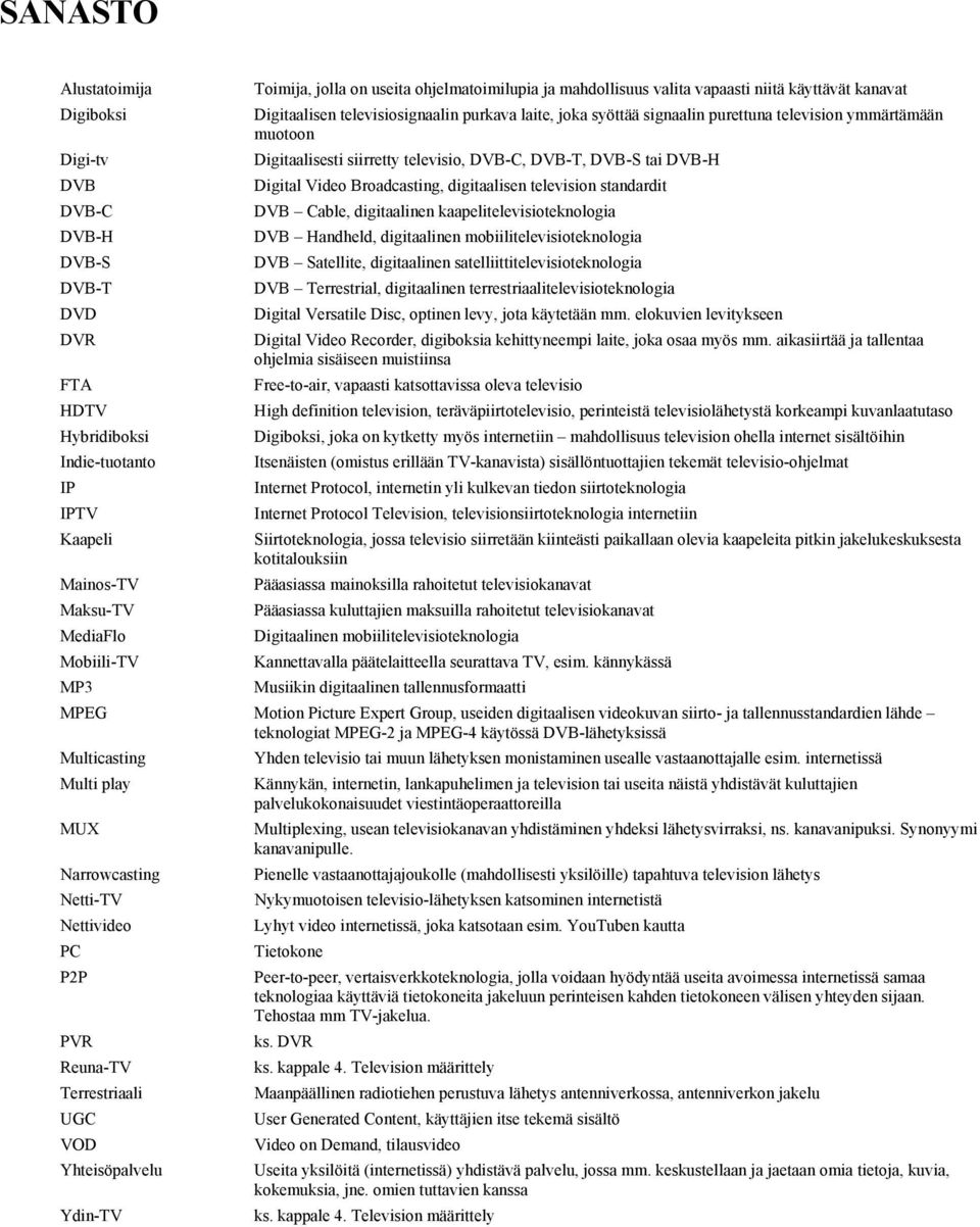 siirretty televisio, DVB-C, DVB-T, DVB-S tai DVB-H Digital Video Broadcasting, digitaalisen television standardit DVB Cable, digitaalinen kaapelitelevisioteknologia DVB Handheld, digitaalinen