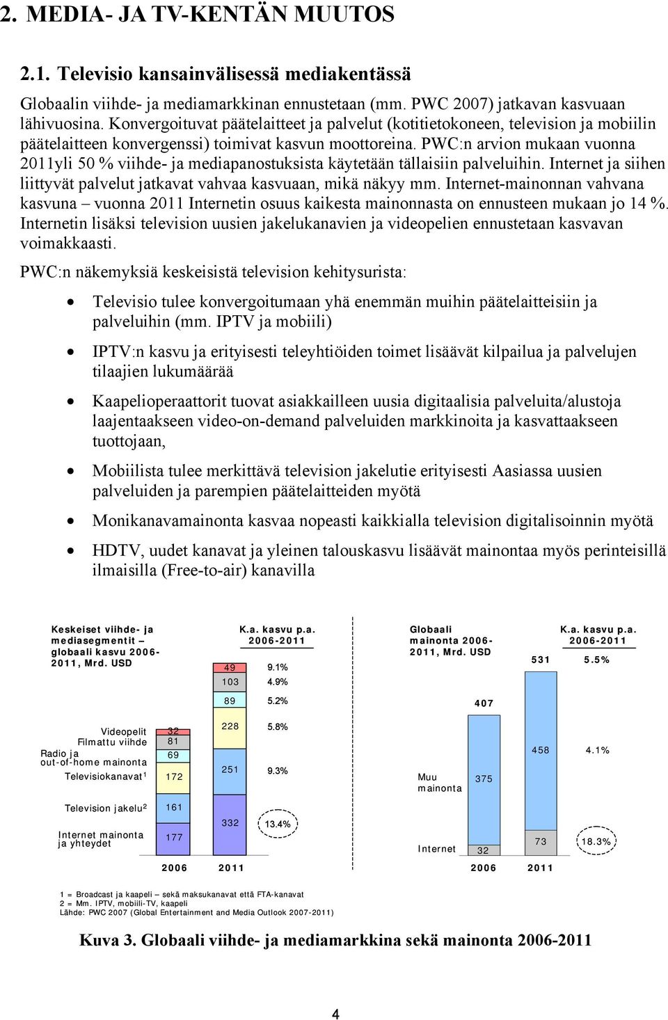 PWC:n arvion mukaan vuonna 2011yli 50 % viihde- ja mediapanostuksista käytetään tällaisiin palveluihin. Internet ja siihen liittyvät palvelut jatkavat vahvaa kasvuaan, mikä näkyy mm.