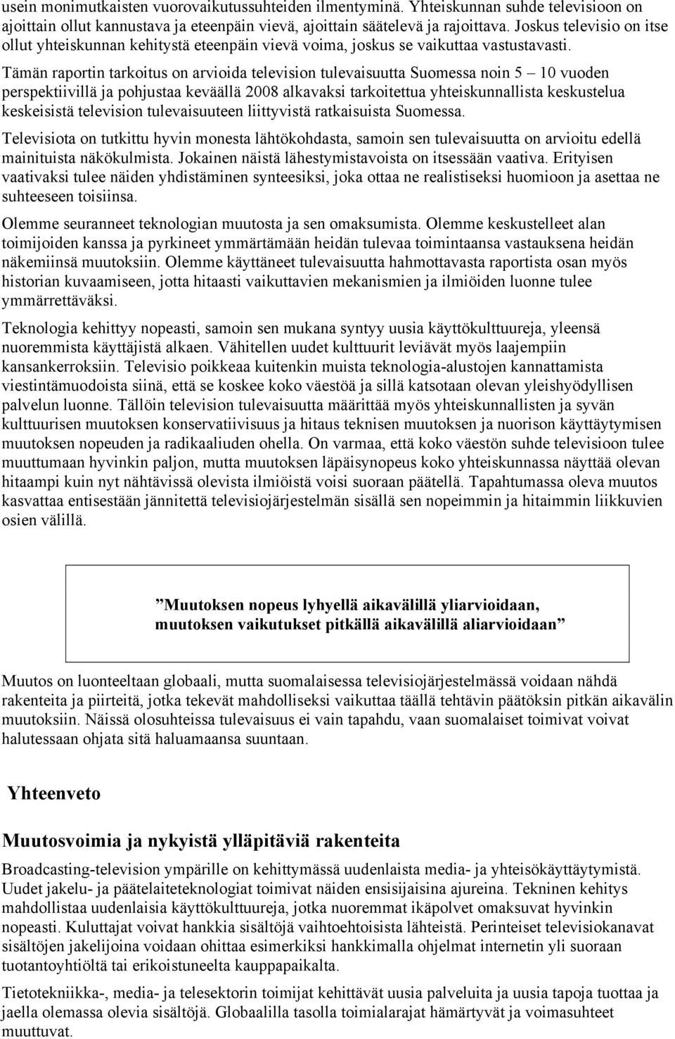 Tämän raportin tarkoitus on arvioida television tulevaisuutta Suomessa noin 5 10 vuoden perspektiivillä ja pohjustaa keväällä 2008 alkavaksi tarkoitettua yhteiskunnallista keskustelua keskeisistä