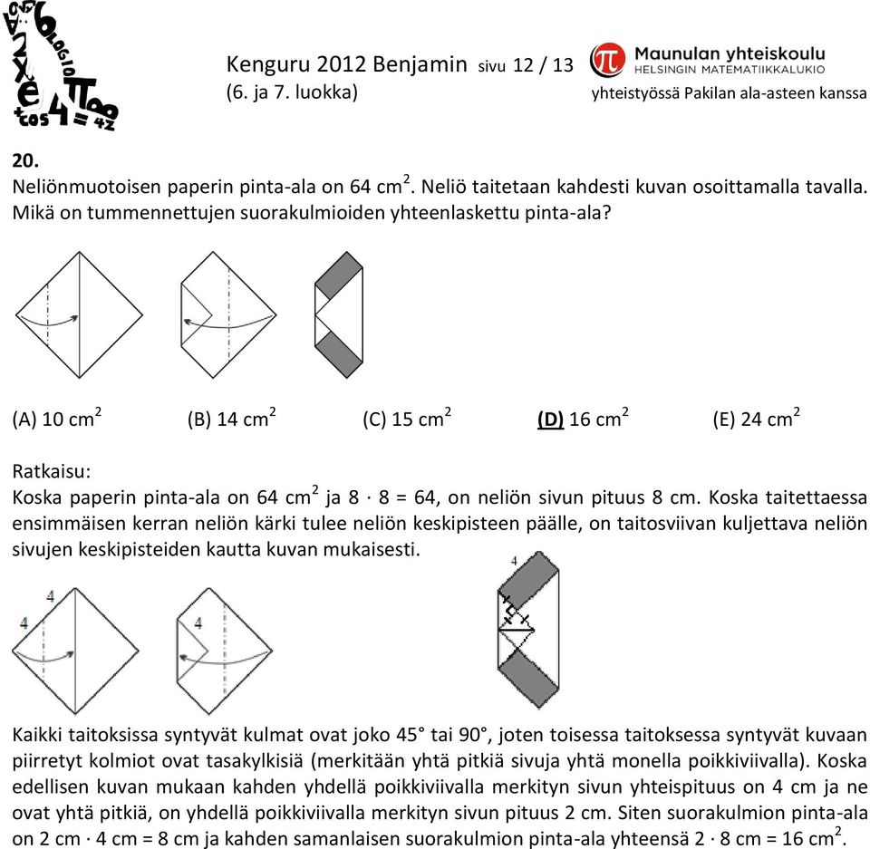 (A) 10 cm 2 (B) 14 cm 2 (C) 15 cm 2 (D) 16 cm 2 (E) 24 cm 2 Koska paperin pinta-ala on 64 cm 2 ja 8 8 = 64, on neliön sivun pituus 8 cm.