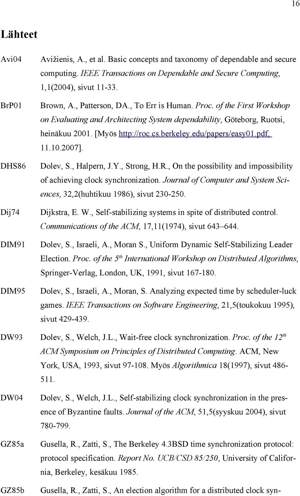 of the First Workshop on Evaluating and Architecting System dependability, Göteborg, Ruotsi, heinäkuu 2001. [Myös http://roc.cs.berkeley.edu/papers/easy01.pdf, 11.10.2007]. Dolev, S., Halpern, J.Y.