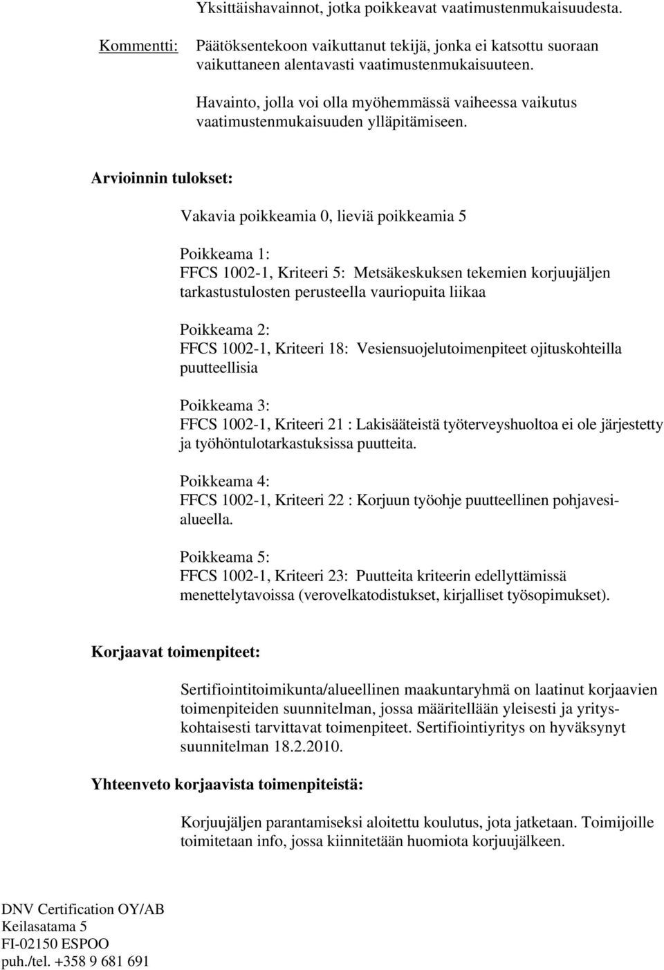 Arvioinnin tulokset: Vakavia poikkeamia 0, lieviä poikkeamia 5 Poikkeama 1: FFCS 1002-1, Kriteeri 5: Metsäkeskuksen tekemien korjuujäljen tarkastustulosten perusteella vauriopuita liikaa Poikkeama 2: