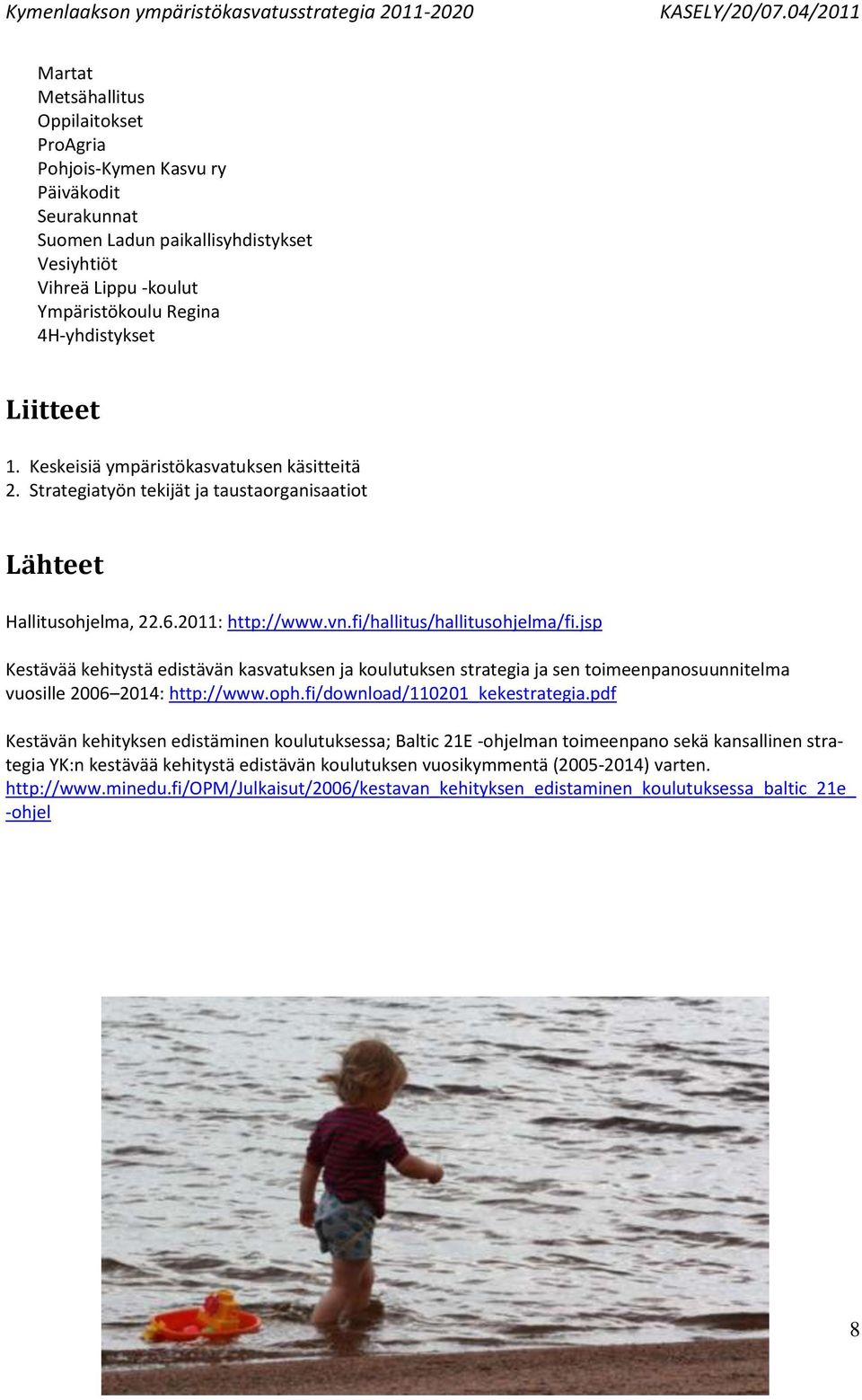 jsp Kestävää kehitystä edistävän kasvatuksen ja koulutuksen strategia ja sen toimeenpanosuunnitelma vuosille 2006 2014: http://www.oph.fi/download/110201_kekestrategia.