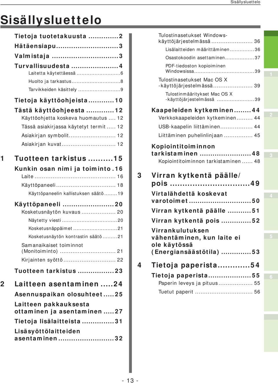 .. Kunkin osan nimi ja toiminto. Laite... Käyttöpaneeli... 8 Käyttöpaneelin kallistuksen säätö... 9 Käyttöpaneeli...0 Kosketusnäytön kuvaus... 0 Näytetty viesti...0 Kosketusnäppäimet.