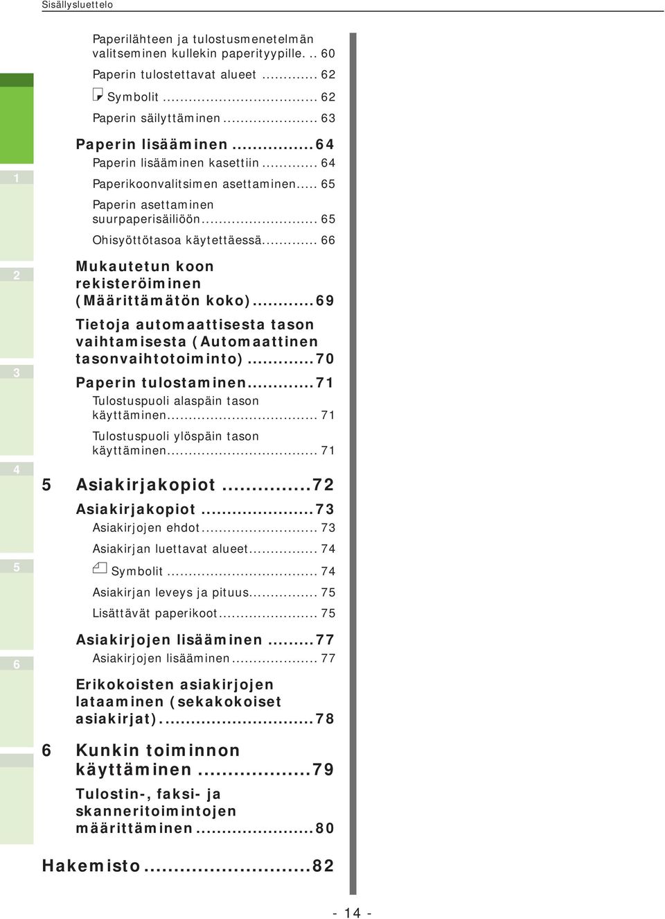 ..9 Tietoja automaattisesta tason vaihtamisesta (Automaattinen tasonvaihtotoiminto)...70 Paperin tulostaminen...7 Tulostuspuoli alaspäin tason käyttäminen... 7 Tulostuspuoli ylöspäin tason käyttäminen.