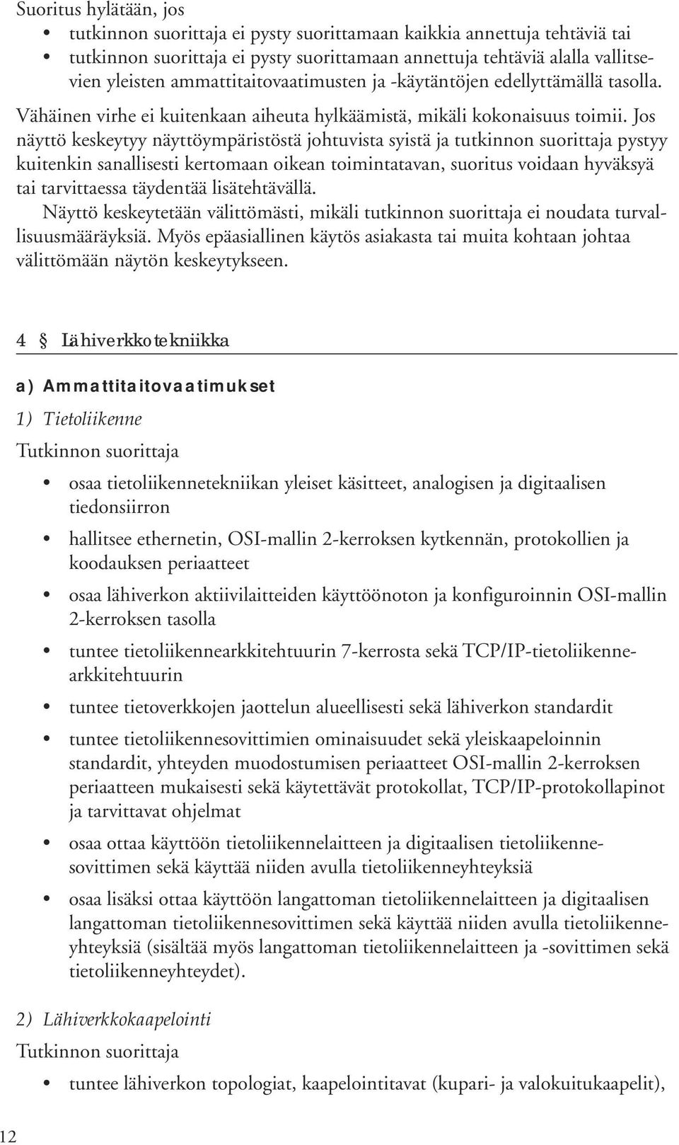 Jos näyttö keskeytyy näyttöympäristöstä johtuvista syistä ja tutkinnon suorittaja pystyy kuitenkin sanallisesti kertomaan oikean toimintatavan, suoritus voidaan hyväksyä tai tarvittaessa täydentää