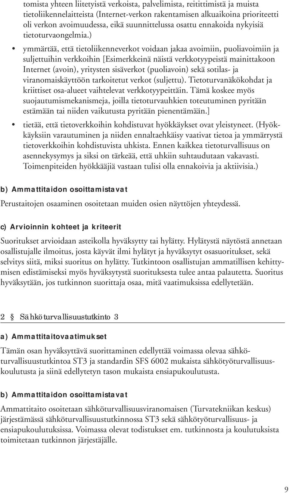 ) ymmärtää, että tietoliikenneverkot voidaan jakaa avoimiin, puoliavoimiin ja suljettuihin verkkoihin [Esimerkkeinä näistä verkkotyypeistä mainittakoon Internet (avoin), yritysten sisäverkot