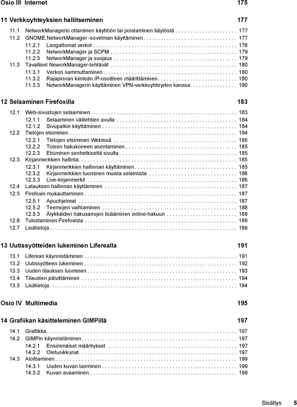 ......................................... 179 11.3 Tavalliset NeworkManager-tehtävät........................................... 180 11.3.1 Verkon sammuttaminen............................................. 180 11.3.2 Rajapinnan kiinteän IP-osoitteen määrittäminen.