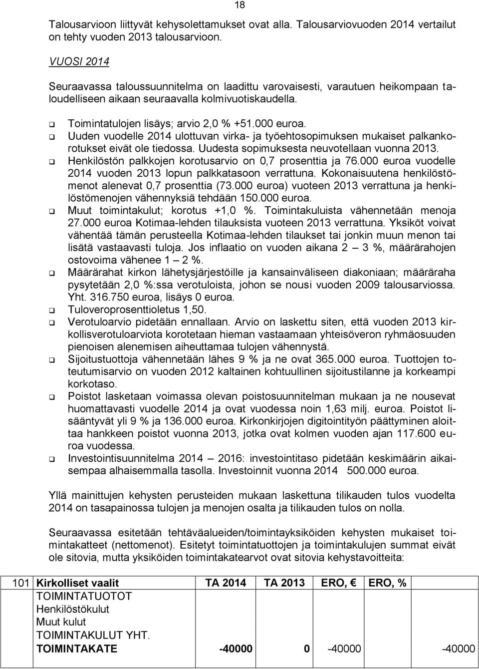 Uuden vuodelle 2014 ulottuvan virka- ja työehtosopimuksen mukaiset palkankorotukset eivät ole tiedossa. Uudesta sopimuksesta neuvotellaan vuonna 2013.