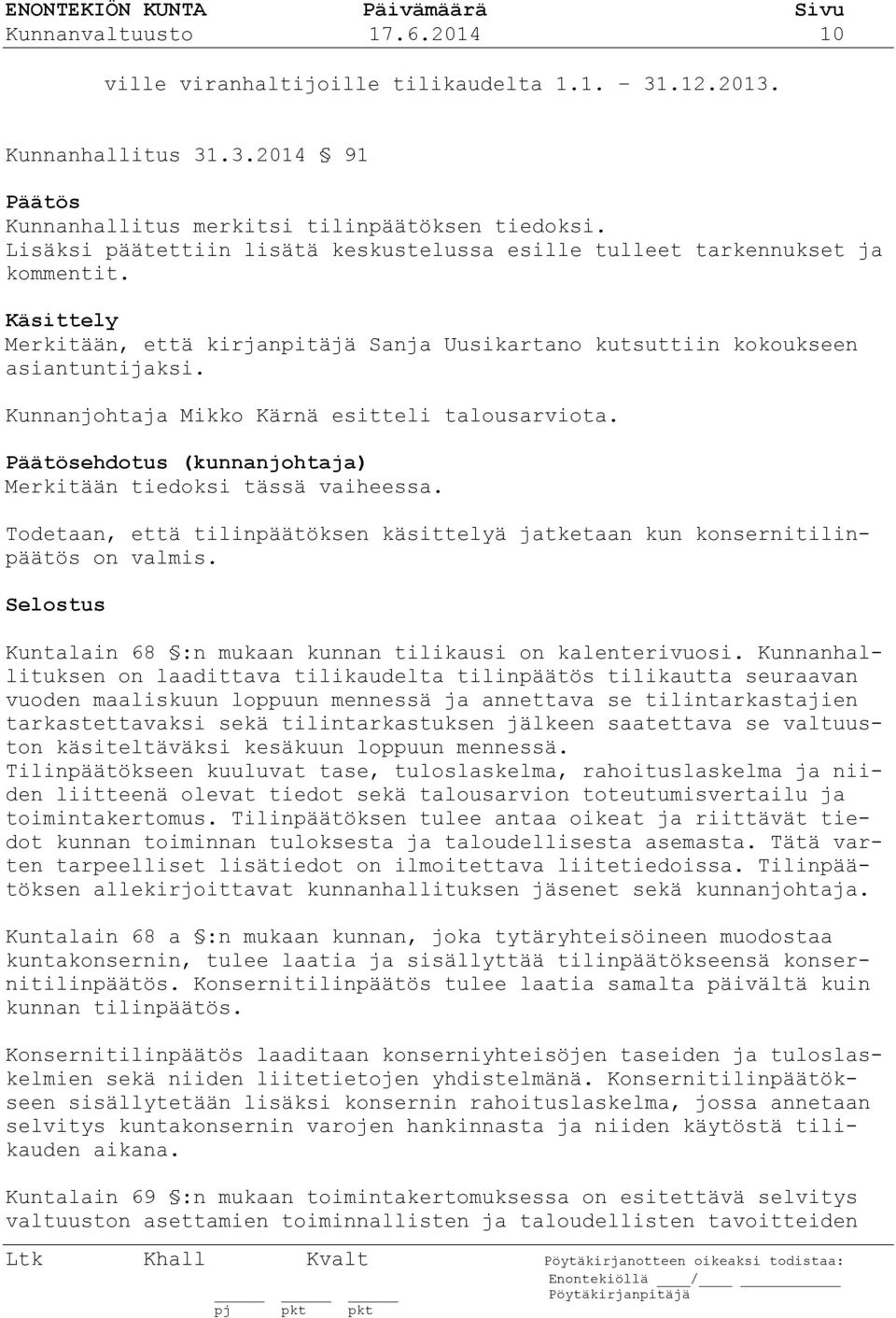 Kunnanjohtaja Mikko Kärnä esitteli talousarviota. ehdotus (kunnanjohtaja) Merkitään tiedoksi tässä vaiheessa. Todetaan, että tilinpäätöksen käsittelyä jatketaan kun konsernitilinpäätös on valmis.