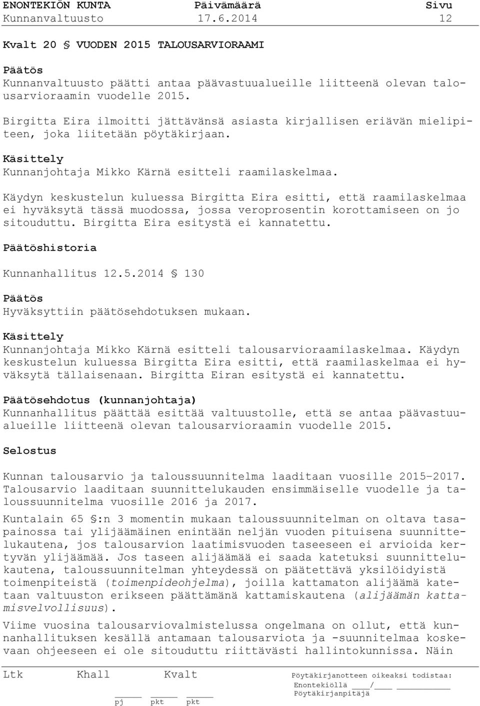 Käydyn keskustelun kuluessa Birgitta Eira esitti, että raamilaskelmaa ei hyväksytä tässä muodossa, jossa veroprosentin korottamiseen on jo sitouduttu. Birgitta Eira esitystä ei kannatettu.