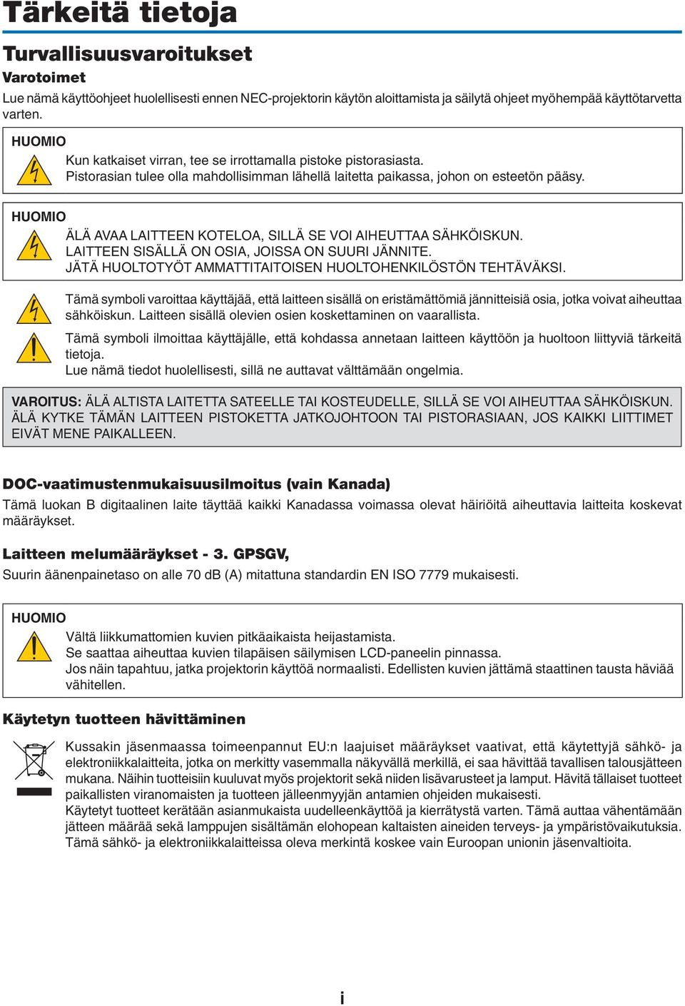 HUOMIO ÄLÄ AVAA LAITTEEN KOTELOA, SILLÄ SE VOI AIHEUTTAA SÄHKÖISKUN. LAITTEEN SISÄLLÄ ON OSIA, JOISSA ON SUURI JÄNNITE. JÄTÄ HUOLTOTYÖT AMMATTITAITOISEN HUOLTOHENKILÖSTÖN TEHTÄVÄKSI.