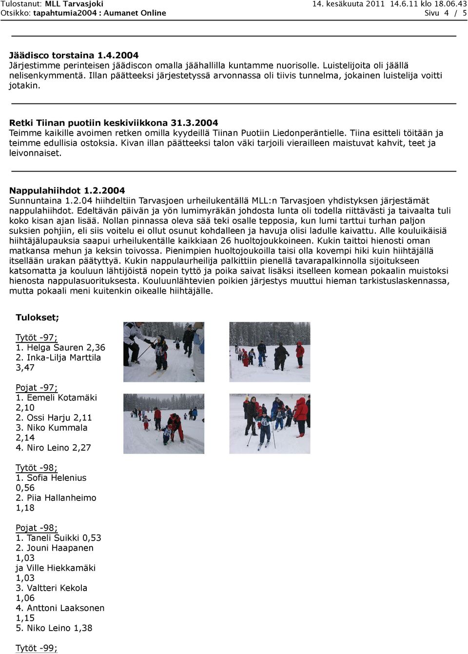 .3.2004 Teimme kaikille avoimen retken omilla kyydeillä Tiinan Puotiin Liedonperäntielle. Tiina esitteli töitään ja teimme edullisia ostoksia.