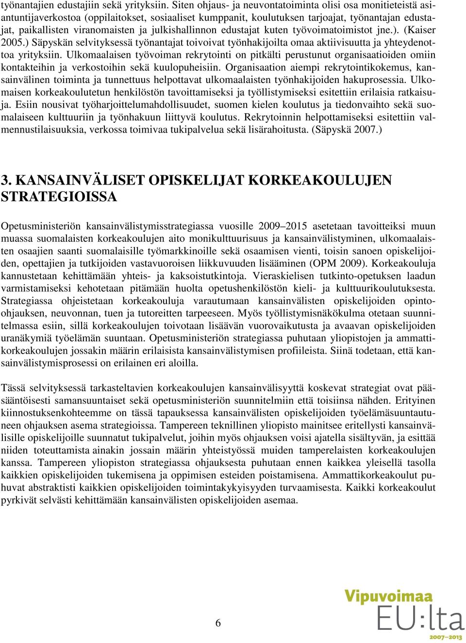 julkishallinnon edustajat kuten työvoimatoimistot jne.). (Kaiser 2005.) Säpyskän selvityksessä työnantajat toivoivat työnhakijoilta omaa aktiivisuutta ja yhteydenottoa yrityksiin.