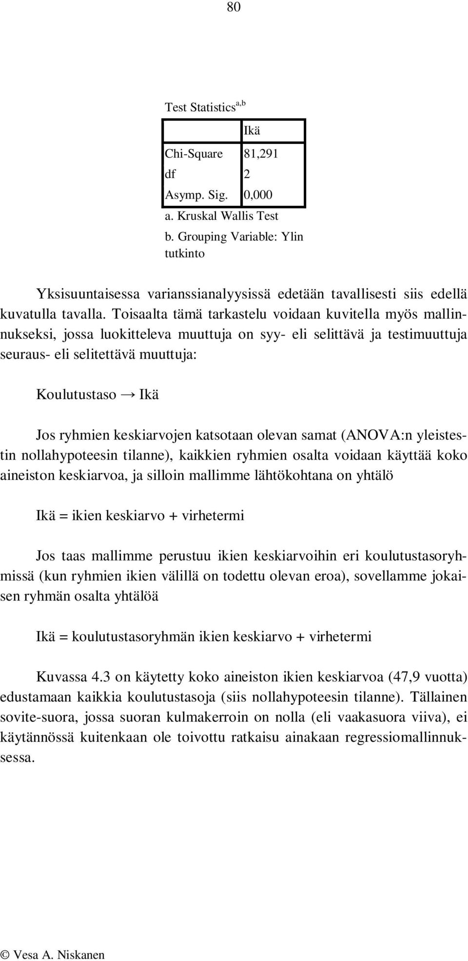 Toisaalta tämä tarkastelu voidaan kuvitella myös mallinnukseksi, jossa luokitteleva muuttuja on syy- eli selittävä ja testimuuttuja seuraus- eli selitettävä muuttuja: Koulutustaso Ikä Jos ryhmien