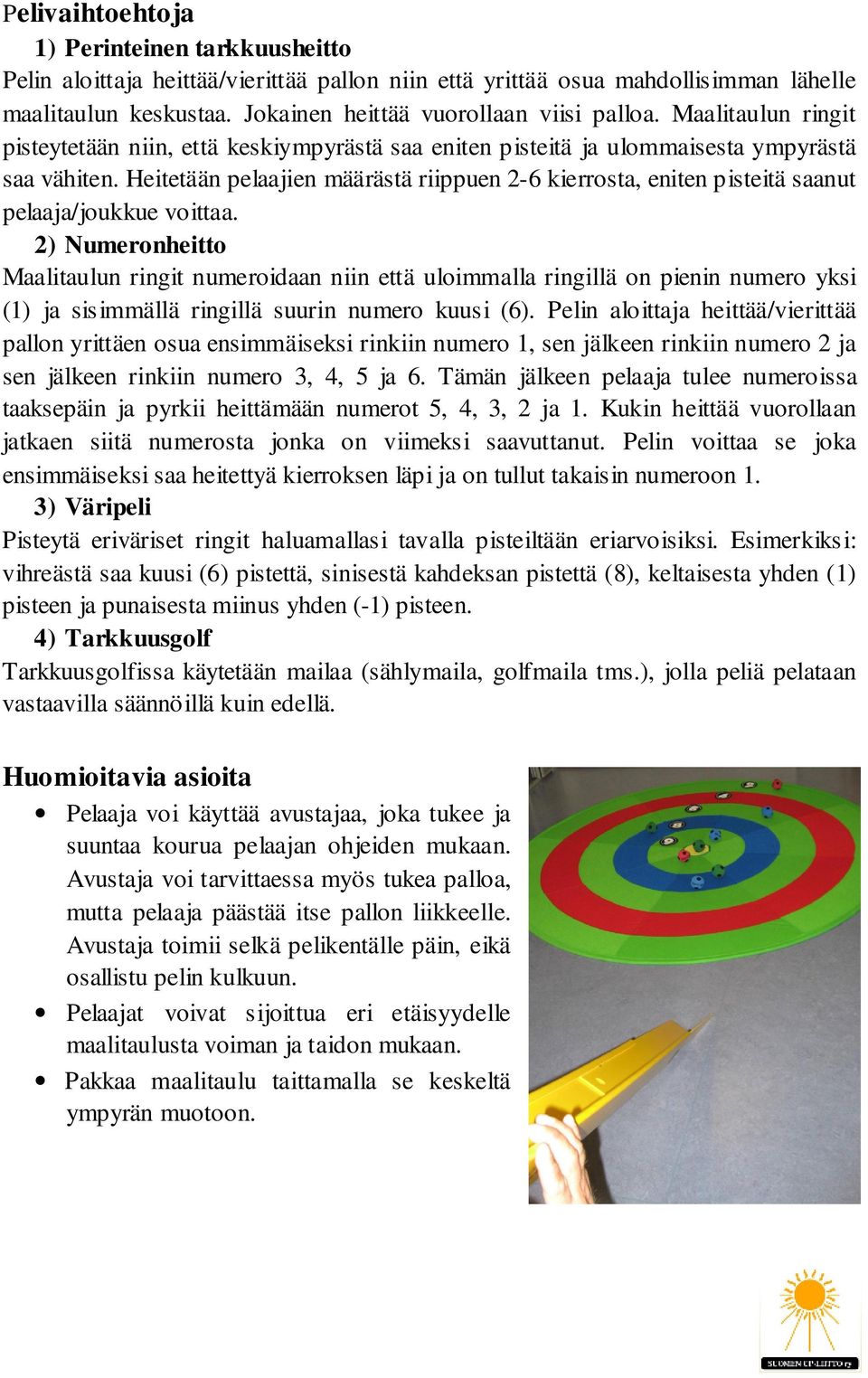 Heitetään pelaajien määrästä riippuen 2-6 kierrosta, eniten pisteitä saanut pelaaja/joukkue voittaa.