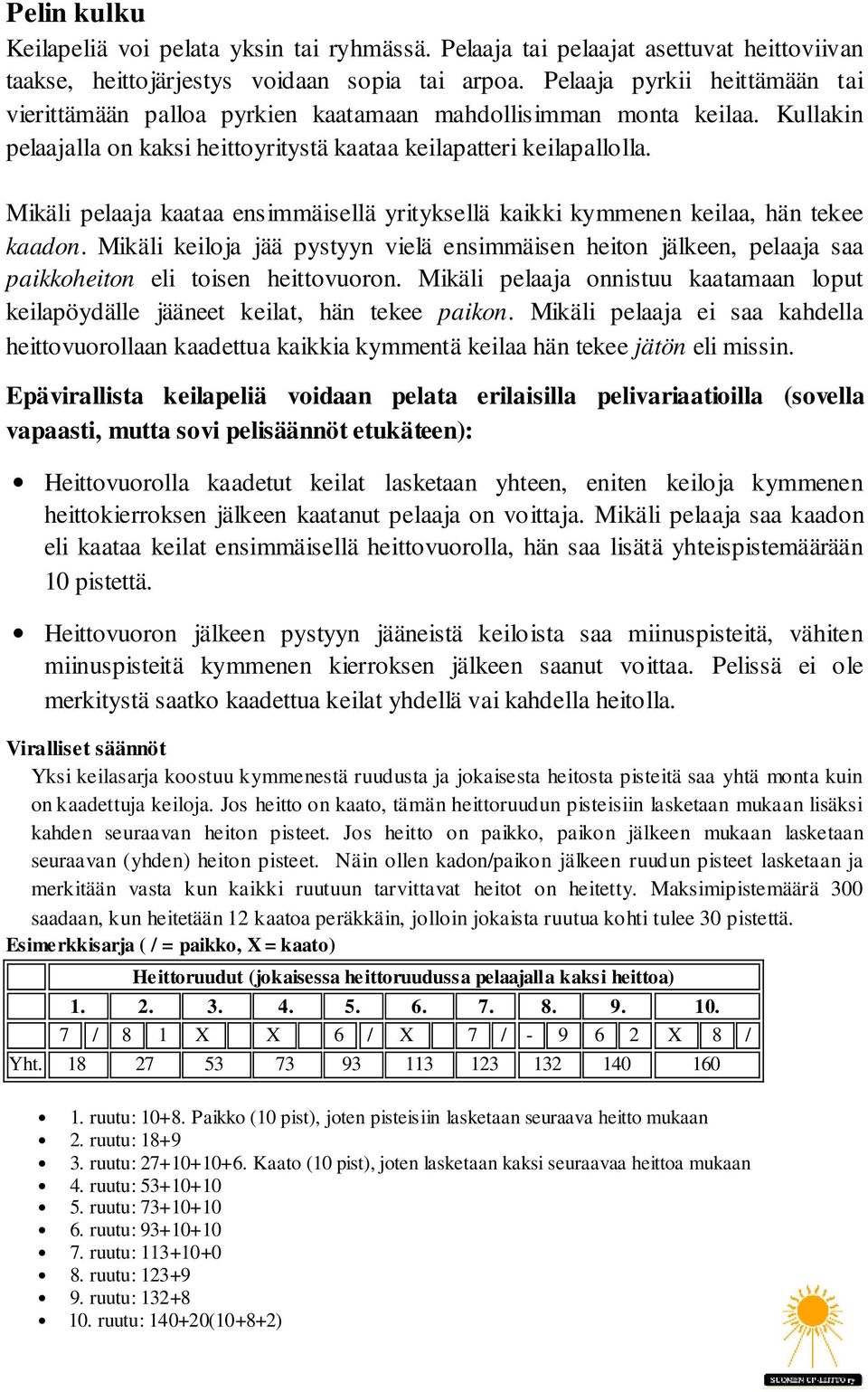 Mikäli pelaaja kaataa ensimmäisellä yrityksellä kaikki kymmenen keilaa, hän tekee kaadon. Mikäli keiloja jää pystyyn vielä ensimmäisen heiton jälkeen, pelaaja saa paikkoheiton eli toisen heittovuoron.