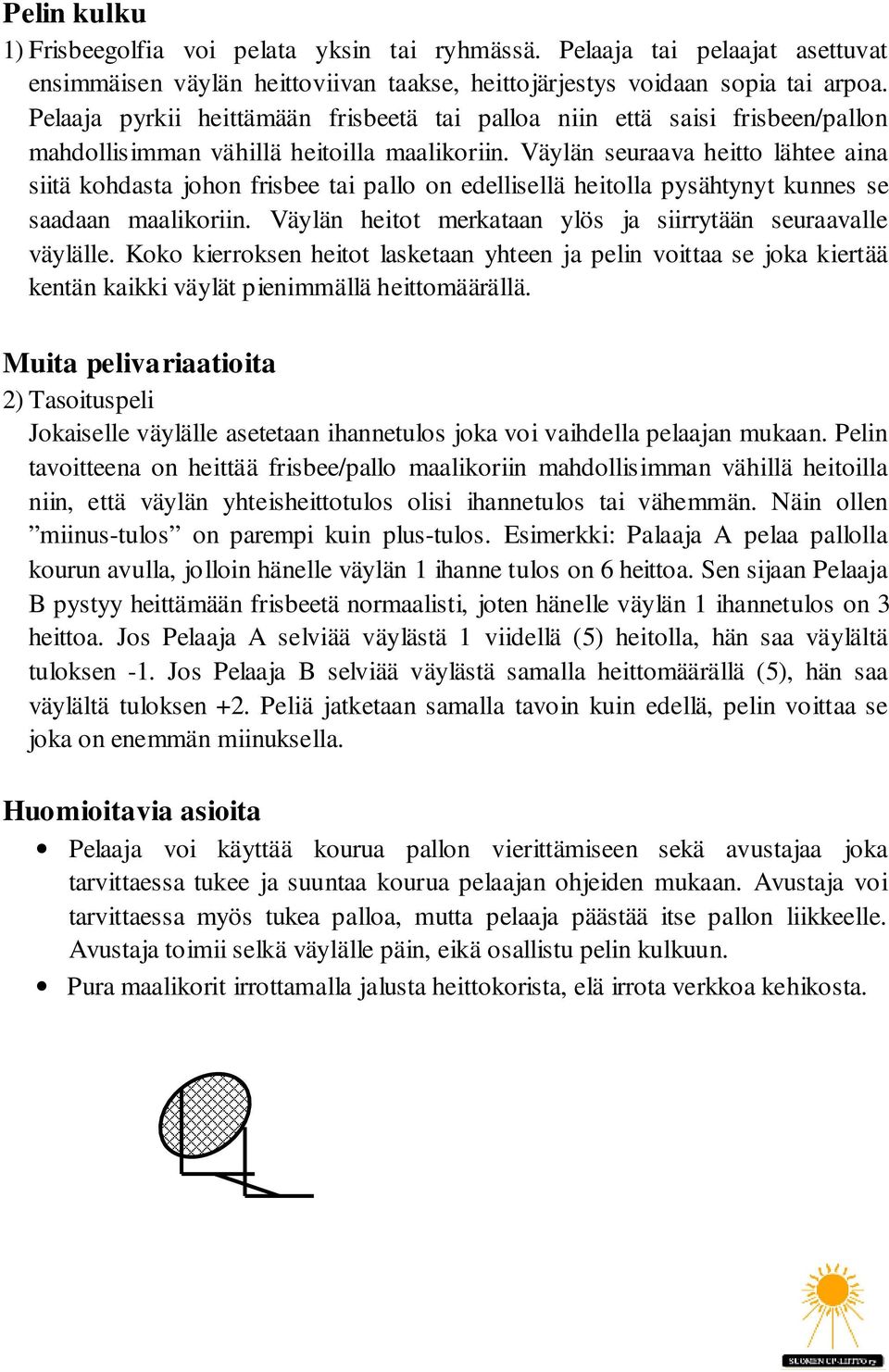 Väylän seuraava heitto lähtee aina siitä kohdasta johon frisbee tai pallo on edellisellä heitolla pysähtynyt kunnes se saadaan maalikoriin.