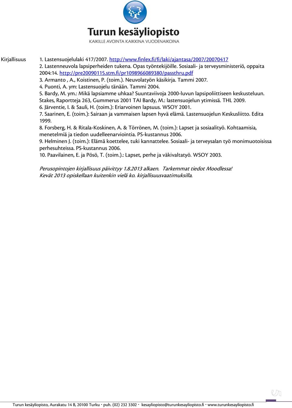 ym: Lastensuojelu tänään. Tammi 2004. 5. Bardy, M. ym.: Mikä lapsiamme uhkaa? Suuntaviivoja 2000-luvun lapsipoliittiseen keskusteluun. Stakes, Raportteja 263, Gummerus 2001 TAI Bardy, M.