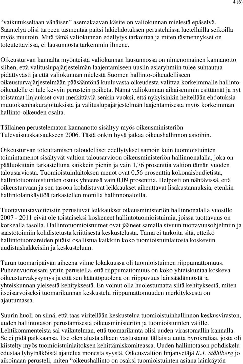 Oikeusturvan kannalta myönteistä valiokunnan lausunnossa on nimenomainen kannanotto siihen, että valituslupajärjestelmän laajentamiseen uusiin asiaryhmiin tulee suhtautua pidättyvästi ja että