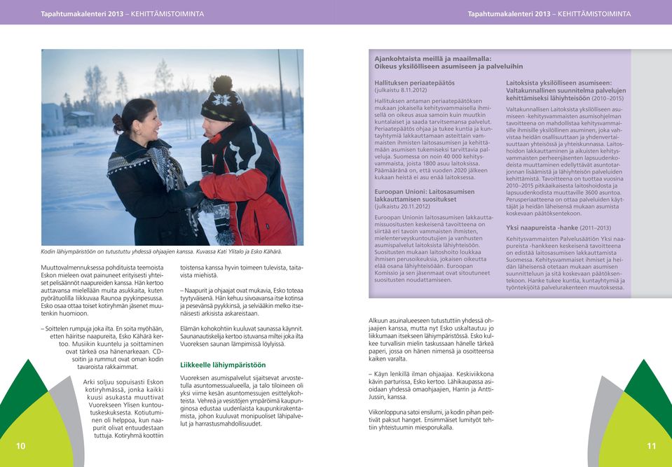 Hän kertoo auttavansa mielellään muita asukkaita, kuten pyörätuolilla liikkuvaa Raunoa pyykinpesussa. Esko osaa ottaa toiset kotiryhmän jäsenet muutenkin huomioon. Soittelen rumpuja joka ilta.