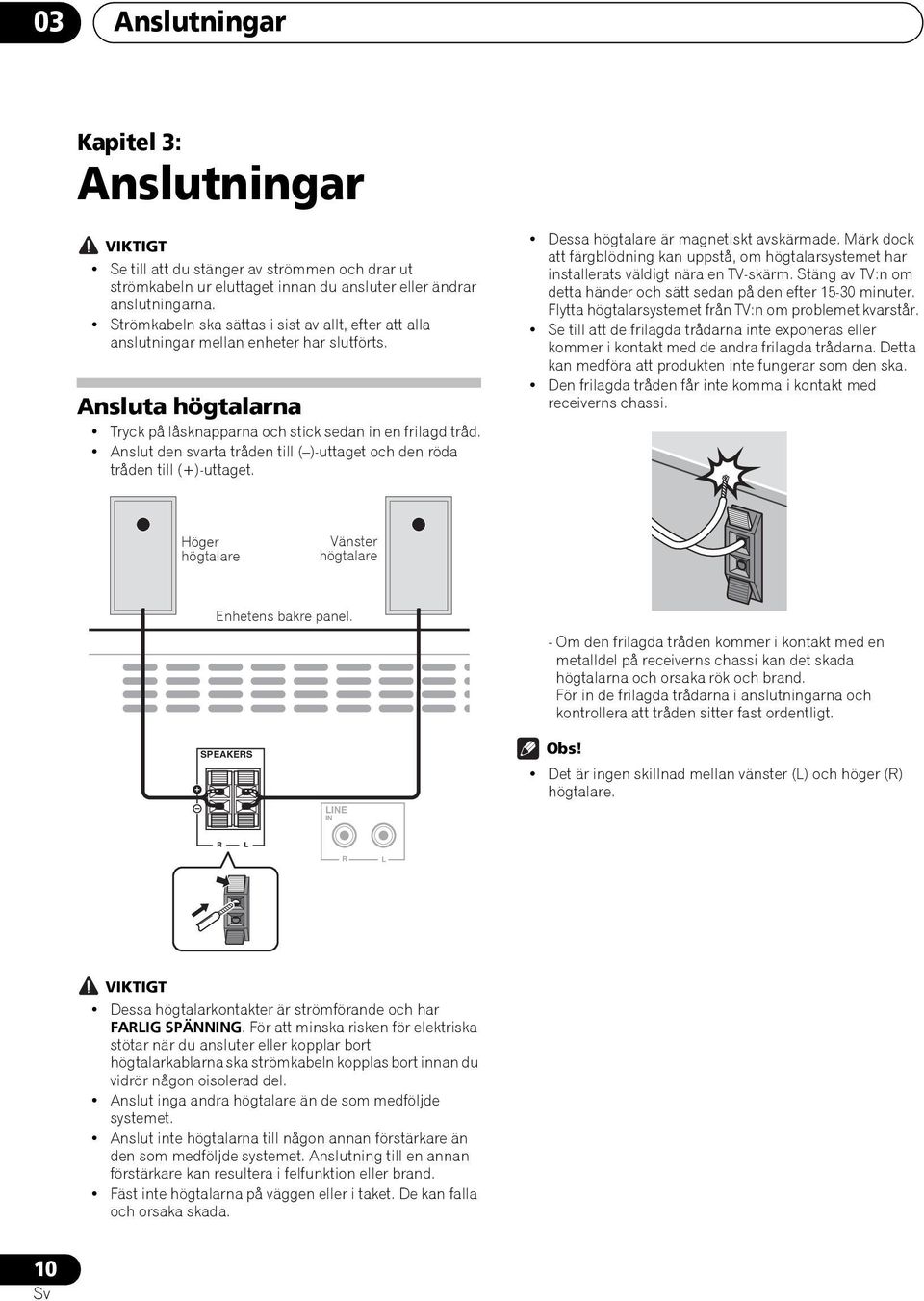 Anslut den svarta tråden till ( )-uttaget och den röda tråden till (+)-uttaget. Dessa högtalare är magnetiskt avskärmade.