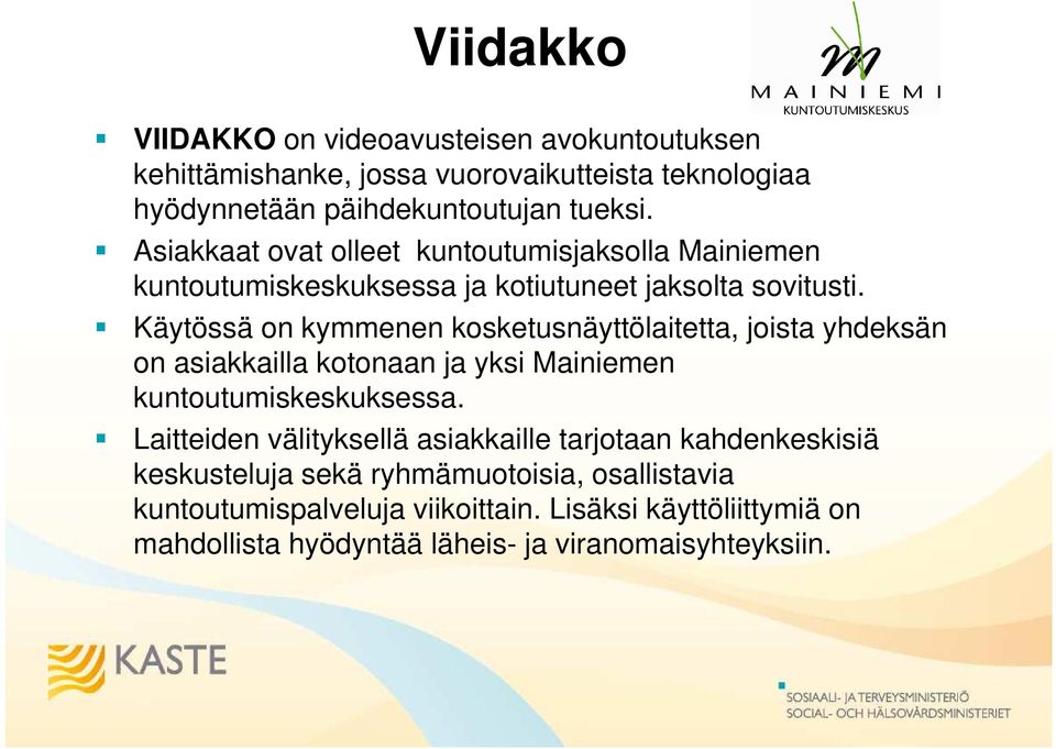 Käytössä on kymmenen kosketusnäyttölaitetta, joista yhdeksän on asiakkailla kotonaan ja yksi Mainiemen kuntoutumiskeskuksessa.