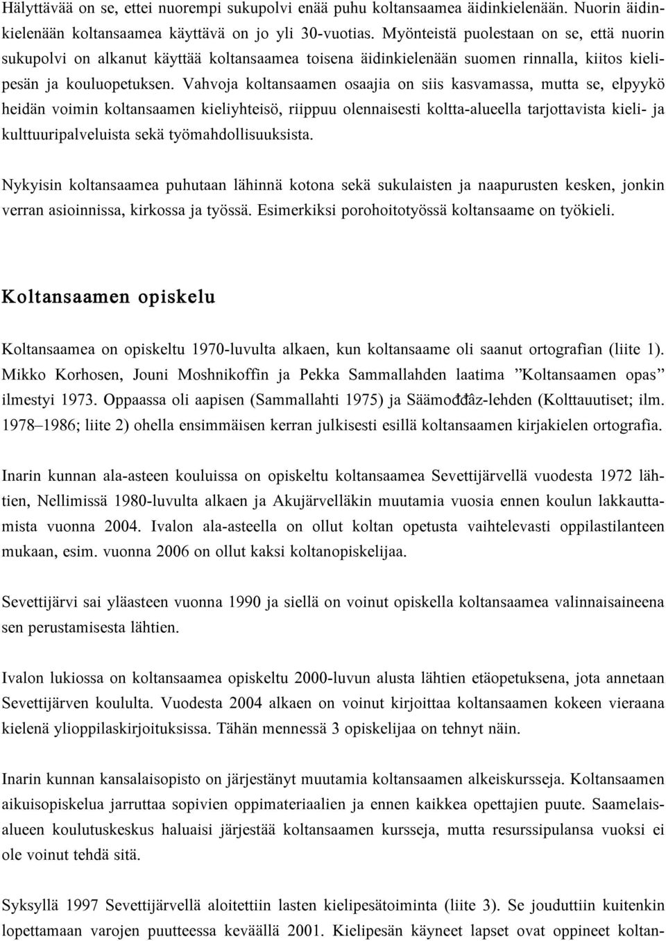 Vahvoja koltansaamen osaajia on siis kasvamassa, mutta se, elpyykö heidän voimin koltansaamen kieliyhteisö, riippuu olennaisesti koltta-alueella tarjottavista kieli- ja kulttuuripalveluista sekä