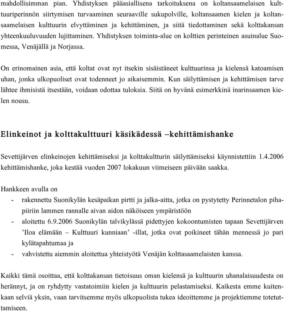 kehittäminen, ja siitä tiedottaminen sekä kolttakansan yhteenkuuluvuuden lujittaminen. Yhdistyksen toiminta-alue on kolttien perinteinen asuinalue Suomessa, Venäjällä ja Norjassa.