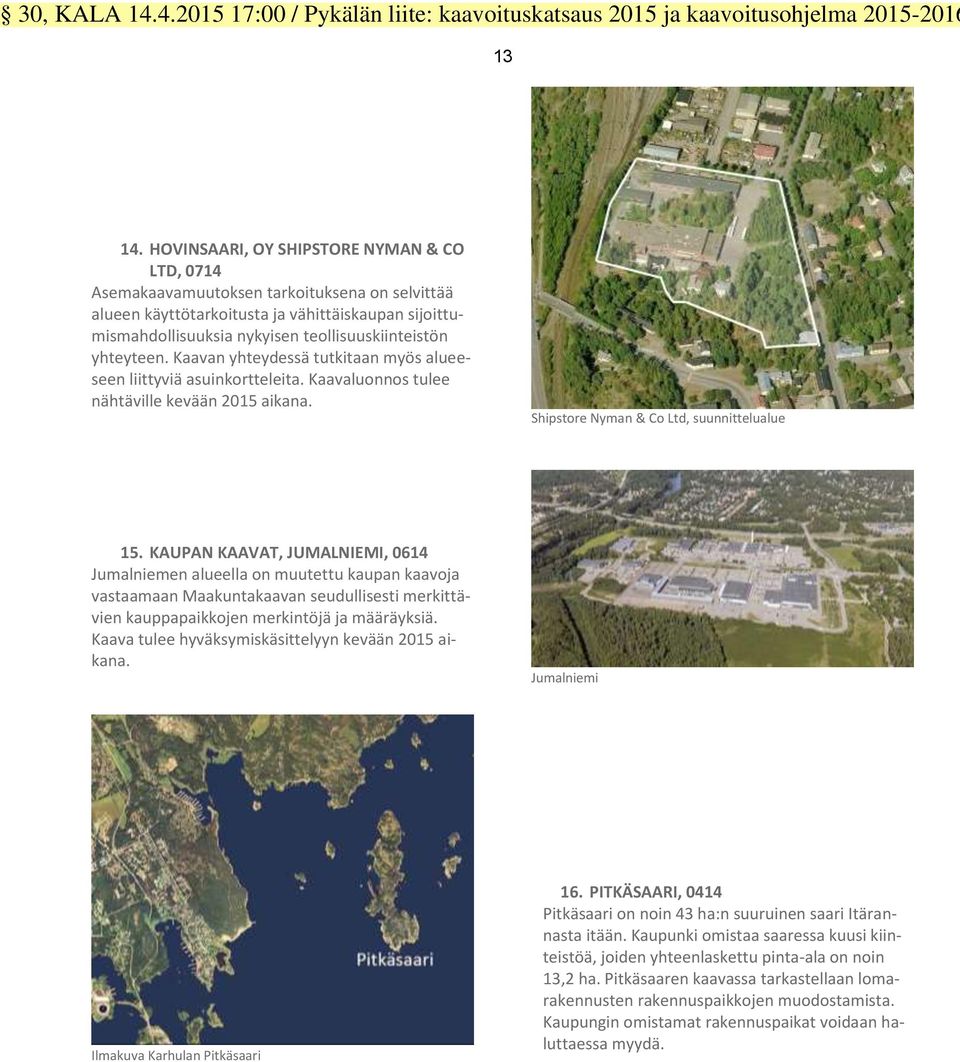 yhteyteen. Kaavan yhteydessä tutkitaan myös alueeseen liittyviä asuinkortteleita. Kaavaluonnos tulee nähtäville kevään 2015 aikana. Shipstore Nyman & Co Ltd, suunnittelualue 15.