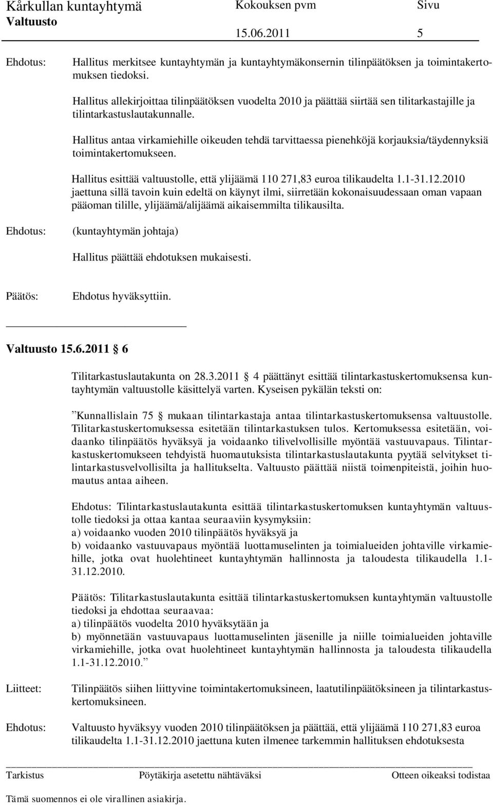 Hallitus antaa virkamiehille oikeuden tehdä tarvittaessa pienehköjä korjauksia/täydennyksiä toimintakertomukseen. Hallitus esittää valtuustolle, että ylijäämä 110 271,83 euroa tilikaudelta 1.1-31.12.