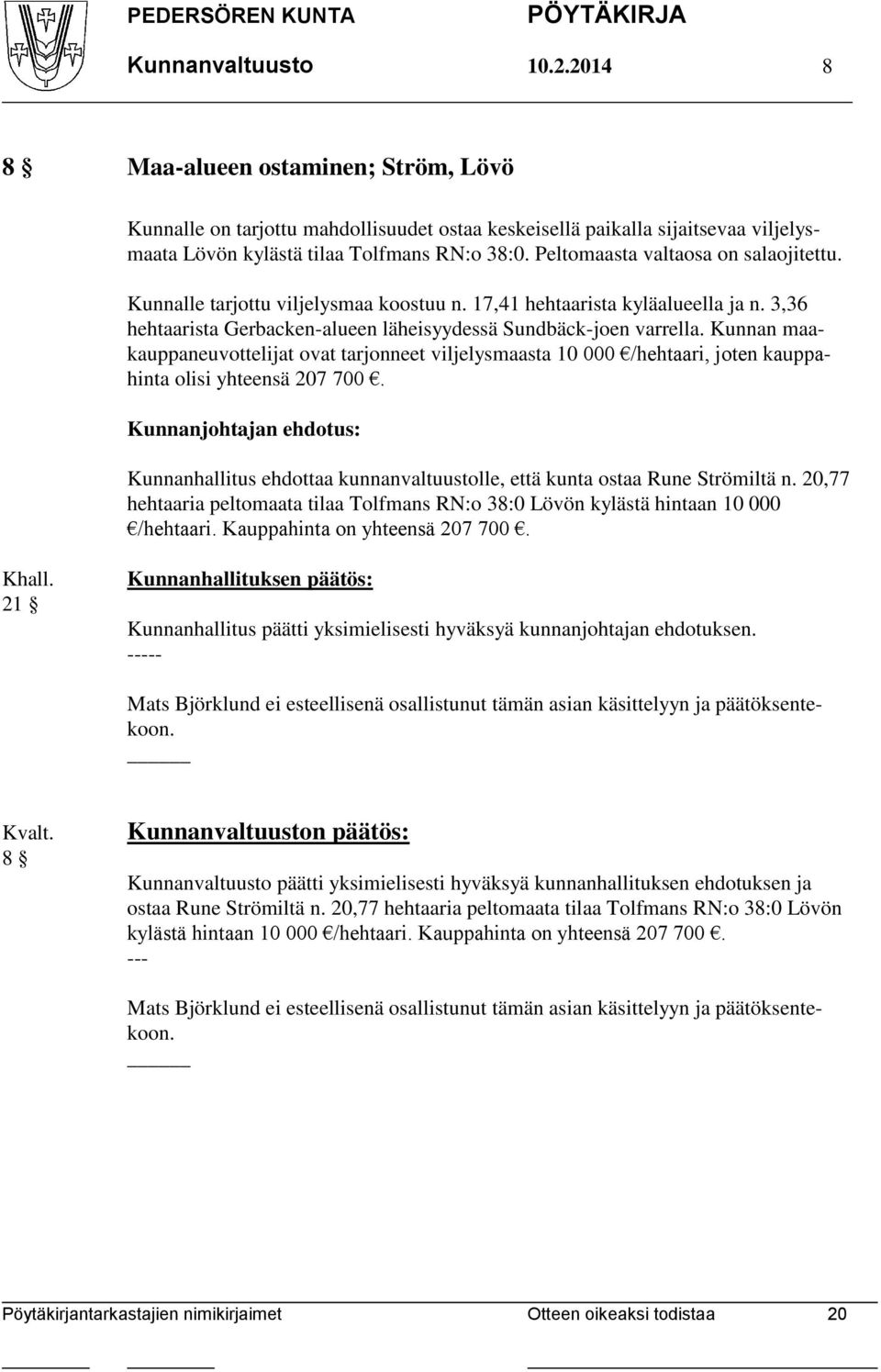 Kunnan maakauppaneuvottelijat ovat tarjonneet viljelysmaasta 10 000 /hehtaari, joten kauppahinta olisi yhteensä 207 700. Kunnanhallitus ehdottaa kunnanvaltuustolle, että kunta ostaa Rune Strömiltä n.