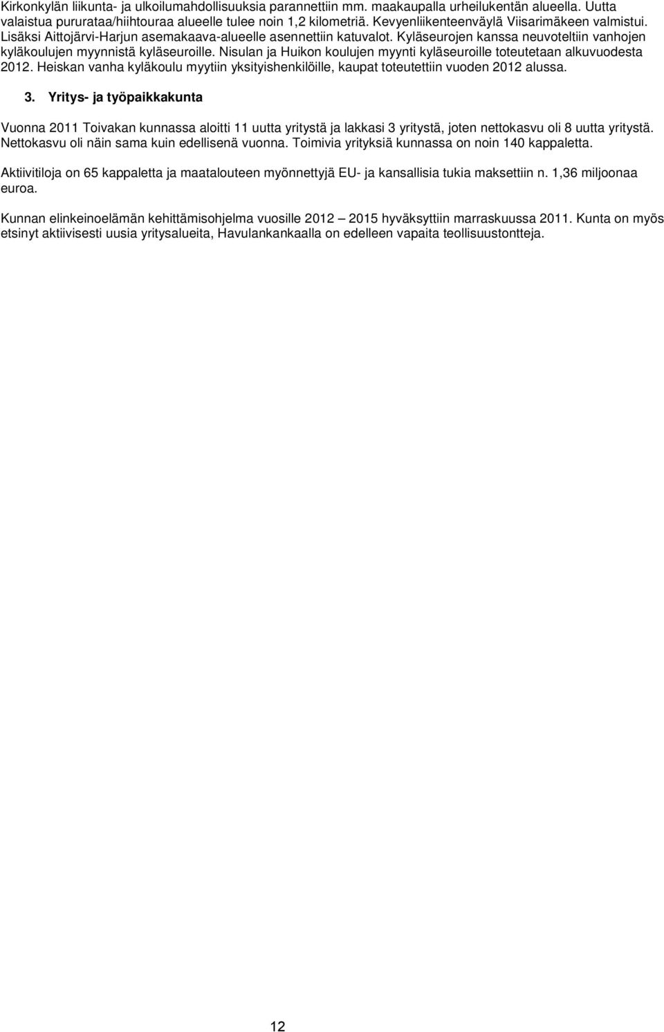 Nisulan ja Huikon koulujen myynti kyläseuroille toteutetaan alkuvuodesta 2012. Heiskan vanha kyläkoulu myytiin yksityishenkilöille, kaupat toteutettiin vuoden 2012 alussa. 3.