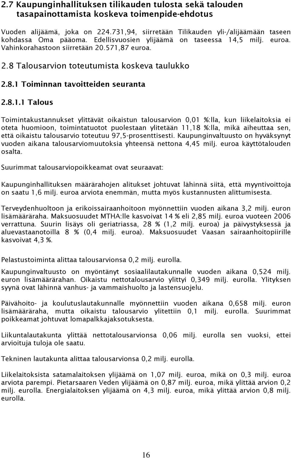 .571,87 euroa. 2.8 Talousarvion toteutumista koskeva taulukko 2.8.1 Toiminnan tavoitteiden seuranta 2.8.1.1 Talous Toimintakustannukset ylittävät oikaistun talousarvion 0,01 %:lla, kun liikelaitoksia