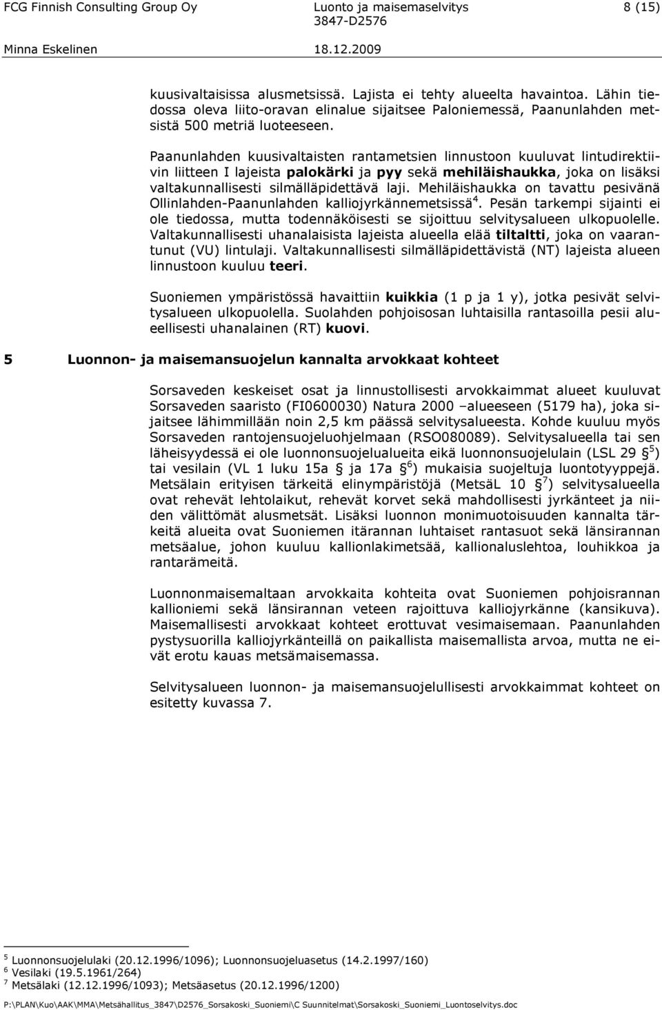 Paanunlahden kuusivaltaisten rantametsien linnustoon kuuluvat lintudirektiivin liitteen I lajeista palokärki ja pyy sekä mehiläishaukka, joka on lisäksi valtakunnallisesti silmälläpidettävä laji.