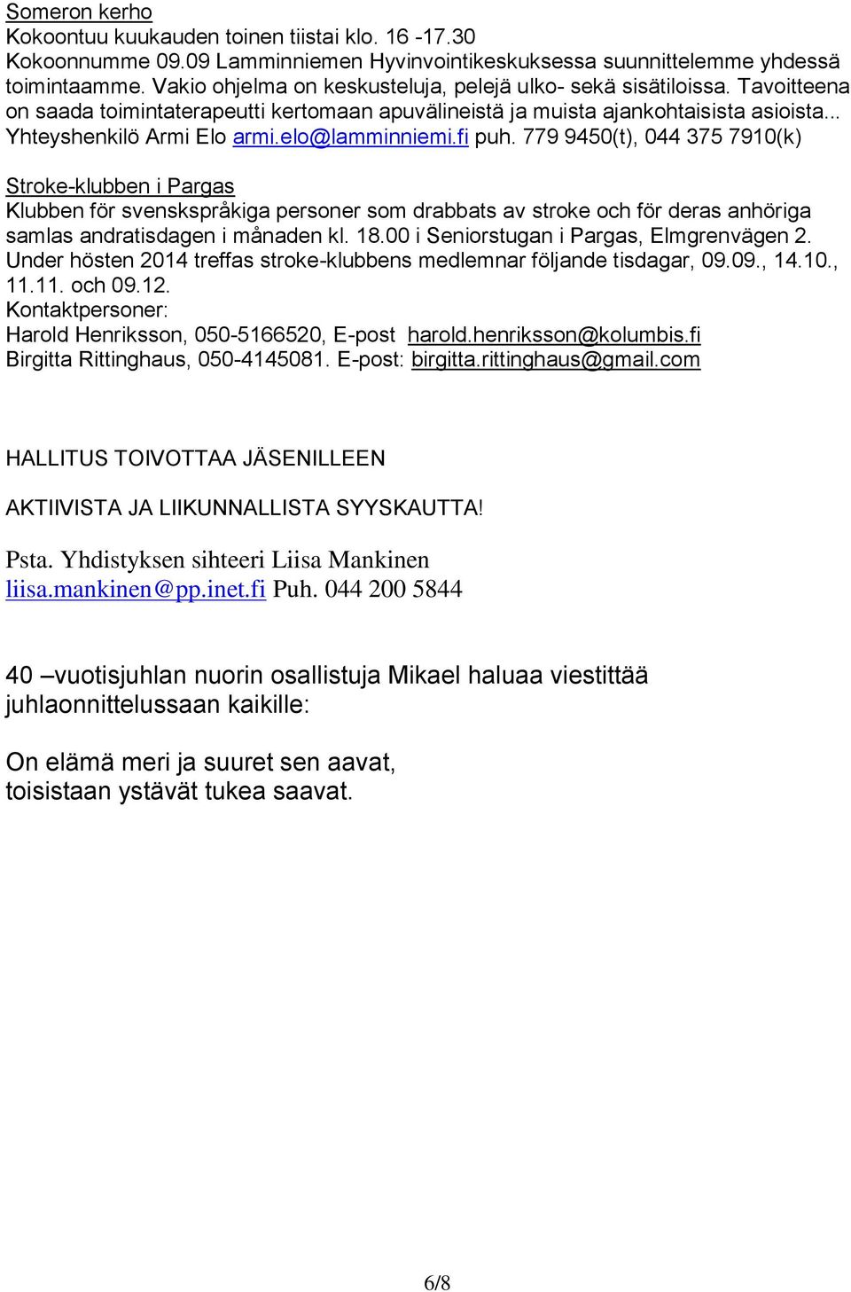 elo@lamminniemi.fi puh. 779 9450(t), 044 375 7910(k) Stroke-klubben i Pargas Klubben för svenskspråkiga personer som drabbats av stroke och för deras anhöriga samlas andratisdagen i månaden kl. 18.